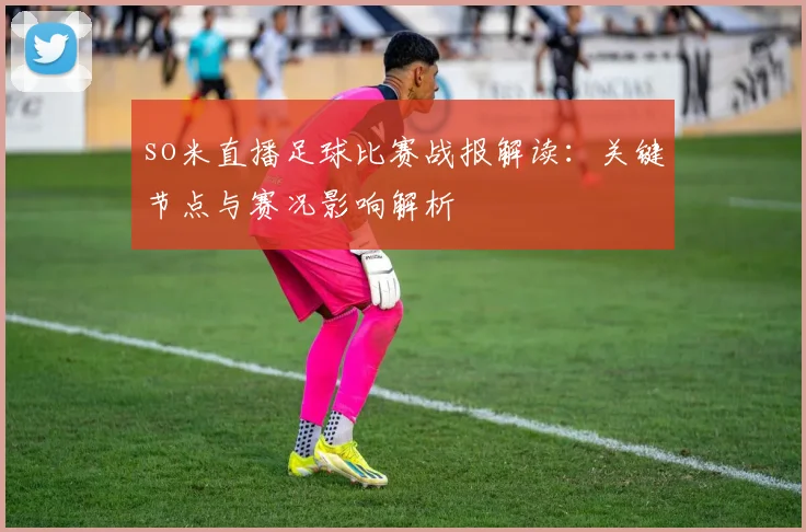 so米直播足球比赛战报解读：关键节点与赛况影响解析