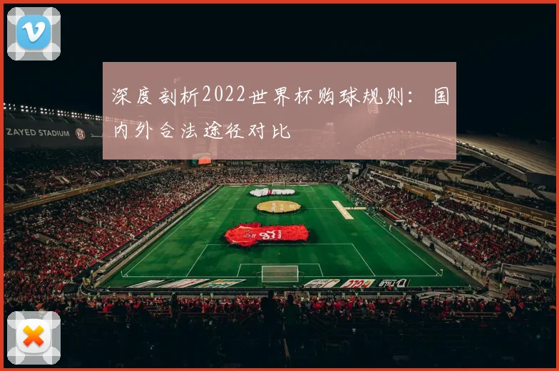 深度剖析2022世界杯购球规则：国内外合法途径对比