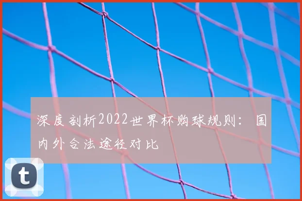 深度剖析2022世界杯购球规则：国内外合法途径对比