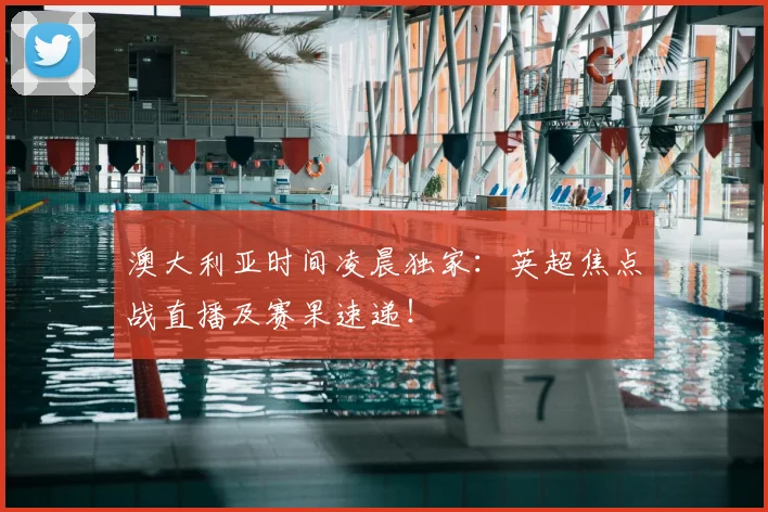 澳大利亚时间凌晨独家:英超焦点战直播及赛果速递!