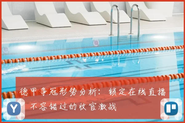 德甲争冠形势分析：锁定在线直播，不容错过的收官激战